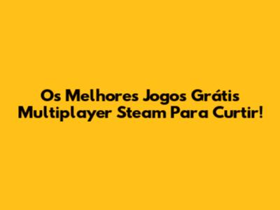 Os Melhores Jogos Grátis Multiplayer Steam Para Curtir!