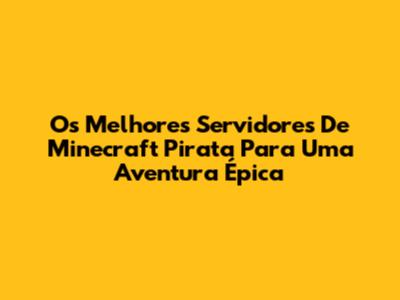 Os Melhores Servidores De Minecraft Pirata Para Uma Aventura Épica