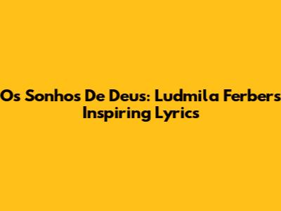 Os Sonhos De Deus: Ludmila Ferber's Inspiring Lyrics