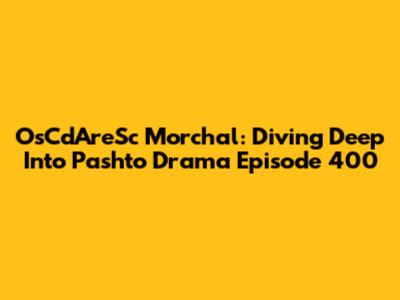 OsCdAreSc Morchal: Diving Deep Into Pashto Drama Episode 400
