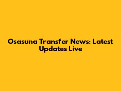 Osasuna Transfer News: Latest Updates Live