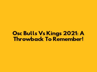 Osc Bulls Vs Kings 2021: A Throwback To Remember!