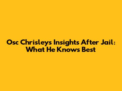 Osc Chrisley's Insights After Jail: What He Knows Best