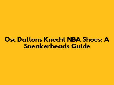 Osc Dalton's Knecht NBA Shoes: A Sneakerhead's Guide