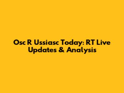 Osc R Ussiasc Today: RT Live Updates & Analysis