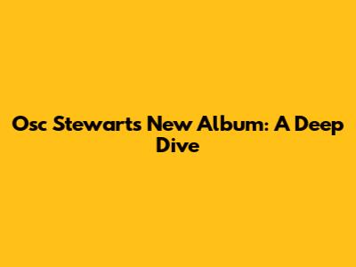 Osc Stewart's New Album: A Deep Dive
