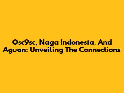 Osc9sc, Naga Indonesia, And Aguan: Unveiling The Connections