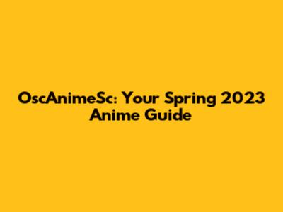 OscAnimeSc: Your Spring 2023 Anime Guide