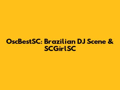 OscBestSC: Brazilian DJ Scene & SCGirlSC