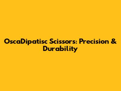 OscaDipatisc Scissors: Precision & Durability