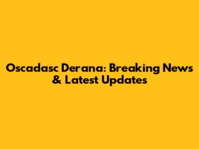 Oscadasc Derana: Breaking News & Latest Updates