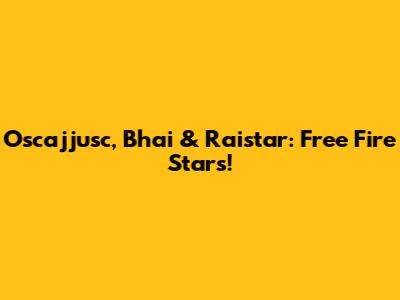 Oscajjusc, Bhai & Raistar: Free Fire Stars!