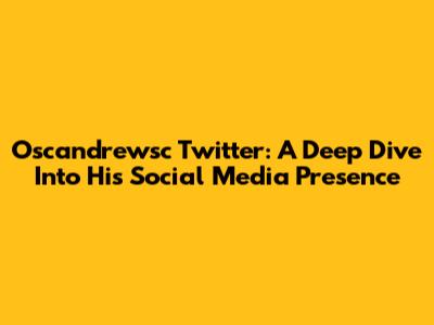 Oscandrewsc Twitter: A Deep Dive Into His Social Media Presence