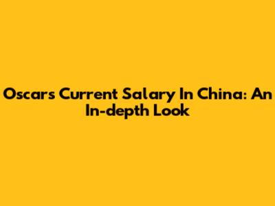 Oscar's Current Salary In China: An In-depth Look