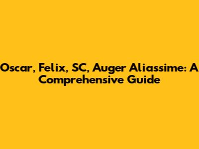 Oscar, Felix, SC, Auger Aliassime: A Comprehensive Guide