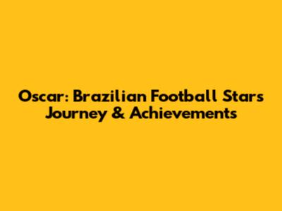 Oscar: Brazilian Football Star's Journey & Achievements