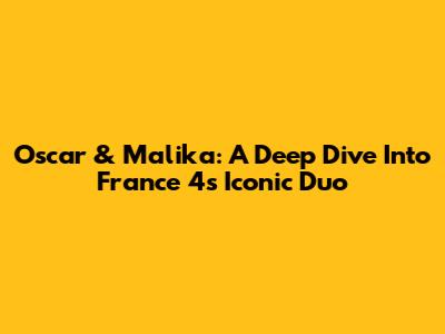 Oscar & Malika: A Deep Dive Into France 4's Iconic Duo