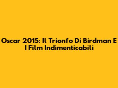 Oscar 2015: Il Trionfo Di 'Birdman' E I Film Indimenticabili