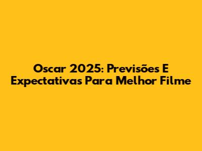 Oscar 2025: Previsões E Expectativas Para Melhor Filme