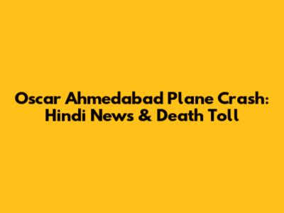 Oscar Ahmedabad Plane Crash: Hindi News & Death Toll