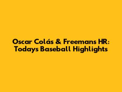 Oscar Colás & Freeman's HR: Today's Baseball Highlights