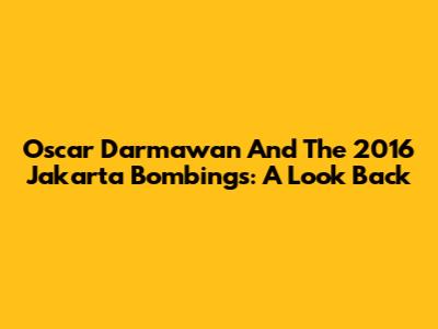 Oscar Darmawan And The 2016 Jakarta Bombings: A Look Back