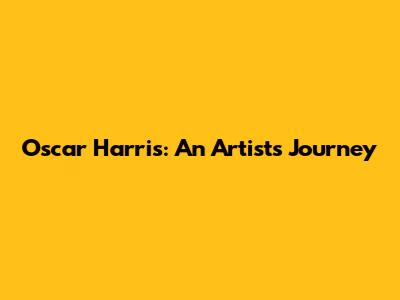 Oscar Harris: An Artist's Journey