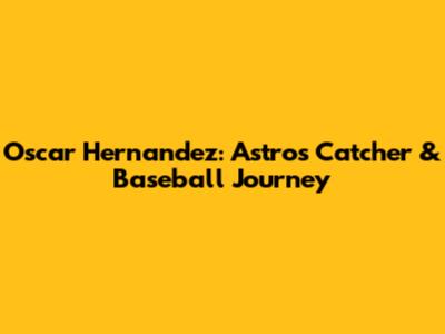 Oscar Hernandez: Astros' Catcher & Baseball Journey