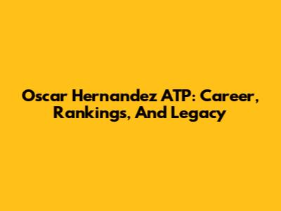 Oscar Hernandez ATP: Career, Rankings, And Legacy