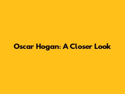 Oscar Hogan: A Closer Look