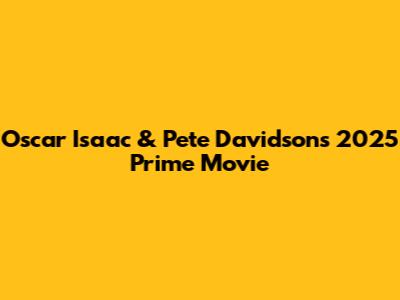 Oscar Isaac & Pete Davidson's 2025 Prime Movie