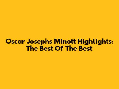 Oscar Josephs Minott Highlights: The Best Of The Best