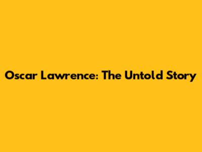 Oscar Lawrence: The Untold Story