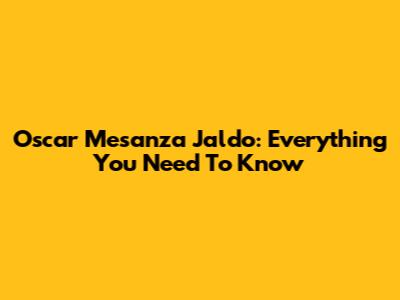 Oscar Mesanza Jaldo: Everything You Need To Know