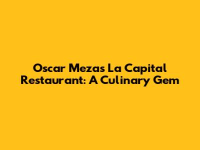 Oscar Meza's La Capital Restaurant: A Culinary Gem