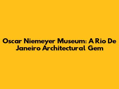 Oscar Niemeyer Museum: A Rio De Janeiro Architectural Gem