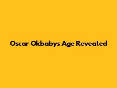 Oscar Okbaby's Age Revealed