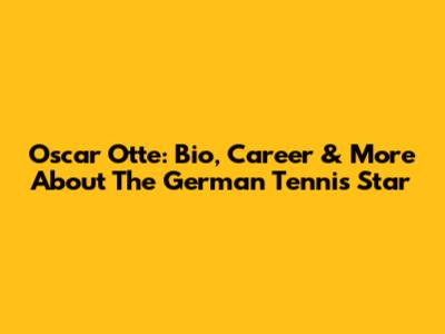 Oscar Otte: Bio, Career & More About The German Tennis Star