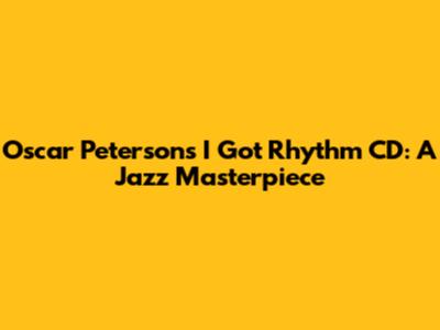 Oscar Peterson's 'I Got Rhythm' CD: A Jazz Masterpiece