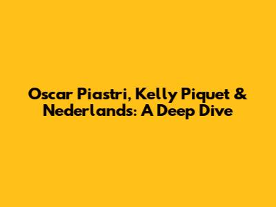 Oscar Piastri, Kelly Piquet & Nederlands: A Deep Dive