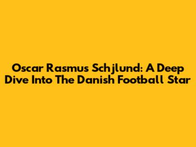 Oscar Rasmus Schjlund: A Deep Dive Into The Danish Football Star