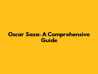 Oscar Sasa: A Comprehensive Guide