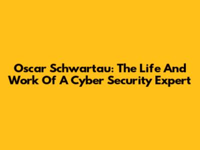 Oscar Schwartau: The Life And Work Of A Cyber Security Expert