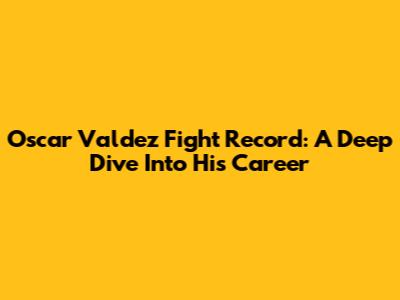 Oscar Valdez Fight Record: A Deep Dive Into His Career