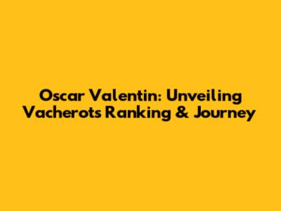 Oscar Valentin: Unveiling Vacherot's Ranking & Journey