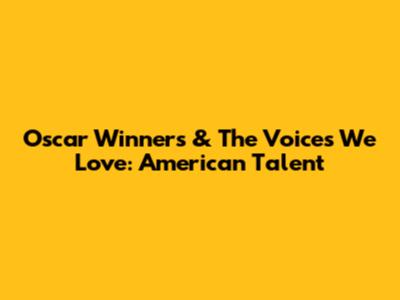 Oscar Winners & The Voices We Love: American Talent