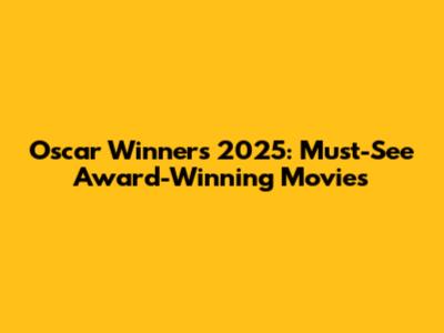 Oscar Winners 2025: Must-See Award-Winning Movies