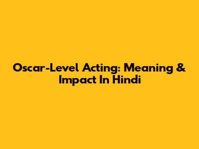 Oscar-Level Acting: Meaning & Impact In Hindi