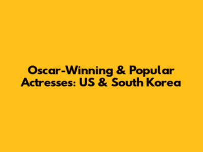Oscar-Winning & Popular Actresses: US & South Korea