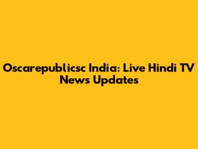 Oscarepublicsc India: Live Hindi TV News Updates